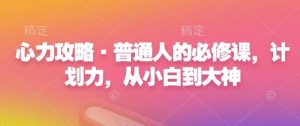心力攻略·普通人的必修课，计划力，从小白到大神-最全资源库