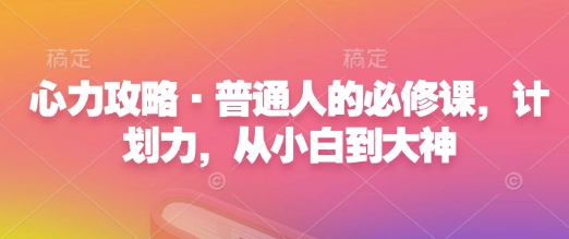 心力攻略·普通人的必修课，计划力，从小白到大神-最全资源库
