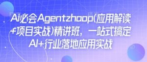 Ai必会Agent(应用解读+项目实战)精讲班，一站式搞定AI+行业落地应用实战-最全资源库