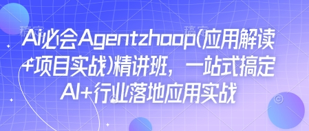 Ai必会Agent(应用解读+项目实战)精讲班，一站式搞定AI+行业落地应用实战-最全资源库