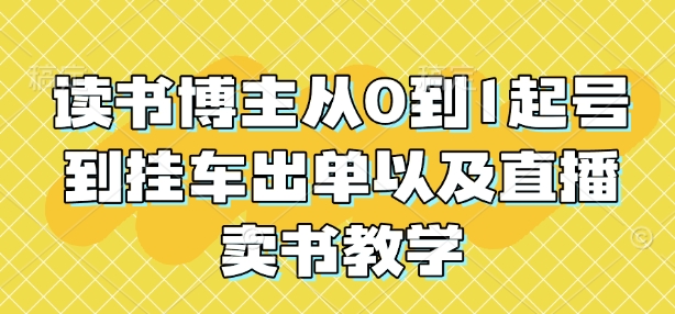 读书博主从0到1起号到挂车出单以及直播卖书教学-最全资源库