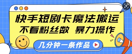 快手短剧卡魔法搬运,不看粉丝数,暴力操作,几分钟一条作品,小白也能快速上手-最全资源库