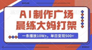 AI制作广场晨练大妈打架,一条播放10W+,单日变现多张【揭秘】-最全资源库