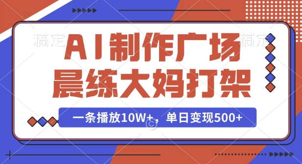 AI制作广场晨练大妈打架,一条播放10W+,单日变现多张【揭秘】-最全资源库