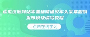 虚拟资源网站零基础精通火车头采集规则发布模块编写教程-最全资源库