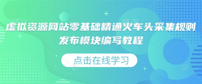 虚拟资源网站零基础精通火车头采集规则发布模块编写教程-最全资源库