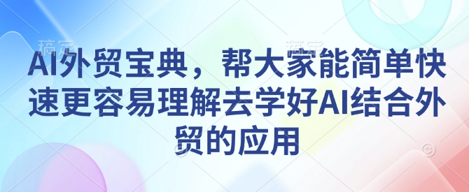 AI外贸宝典,帮大家能简单快速更容易理解去学好AI结合外贸的应用-最全资源库