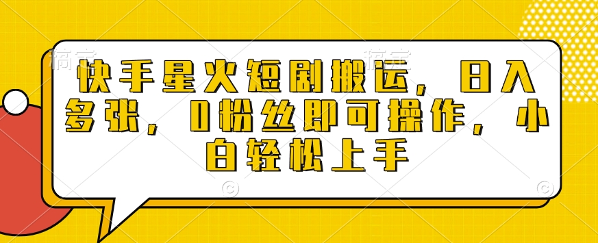 快手星火短剧搬运，日入多张，0粉丝即可操作，小白轻松上手【揭秘】-最全资源库