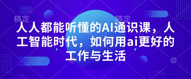 人人都能听懂的AI通识课，人工智能时代，如何用ai更好的工作与生活-最全资源库