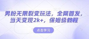 男粉无限裂变玩法，全网首发，当天变现2k+，保姆级教程【永久更新】【揭秘】-最全资源库