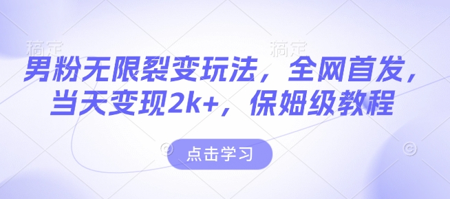 男粉无限裂变玩法，全网首发，当天变现2k+，保姆级教程【永久更新】【揭秘】-最全资源库