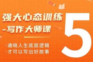强大心态训练——写作大师课，通晓人生底层逻辑，才可以写出好故事-最全资源库