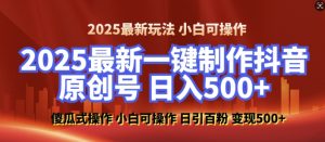 2025最新零基础制作100%过原创的美女抖音号,轻松日引百粉,后端转化日入5张-最全资源库