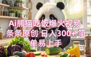 Ai熊猫吃饭爆火视频 条条原创 日入300+ 简单易上手-最全资源库