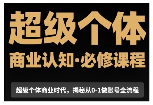 超级个体商业认知觉醒视频课，商业认知·必修课程揭秘从0-1账号全流程-最全资源库
