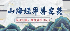 山海经异兽变装，玩法升级，播放轻松10万+-最全资源库