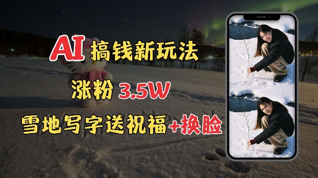 冬季搞钱新玩法，雪地写字表白送祝福、换脸，用免费AI手把手教你制作，轻松涨粉3.5w，接单到手软-最全资源库