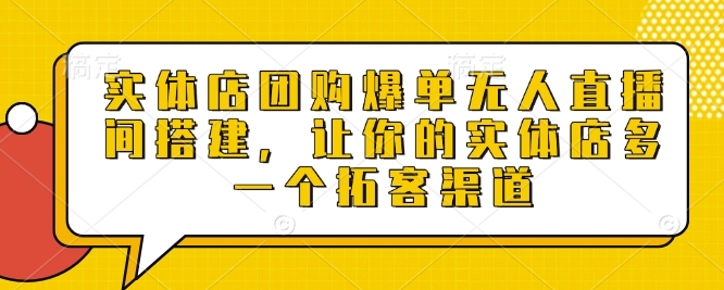 实体店团购爆单无人直播间搭建，让你的实体店多一个拓客渠道-最全资源库