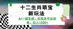 十二生肖萌宝新玩法,AI一键生成,实现多平台创收,日入多张-最全资源库