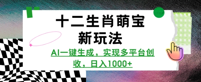 十二生肖萌宝新玩法,AI一键生成,实现多平台创收,日入多张-最全资源库