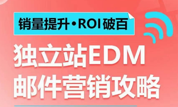 销量提升•ROI破百 独立站EDM邮件营销攻略,如何通过邮件营销每年获得100万美金销售额!-最全资源库