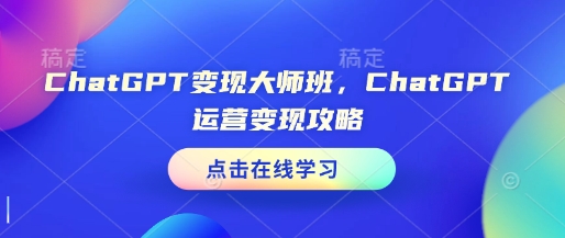 ChatGPT变现大师班，ChatGPT运营变现攻略-最全资源库