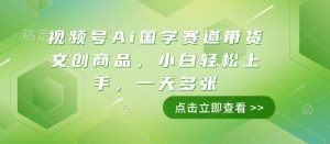 视频号Ai国学赛道带货文创商品,小白轻松上手,一天多张-最全资源库