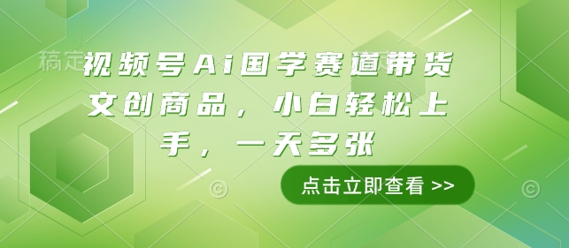 视频号Ai国学赛道带货文创商品,小白轻松上手,一天多张-最全资源库