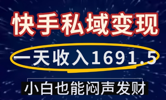 一天收入1691.5，快手私域变现，小白也能闷声发财-最全资源库