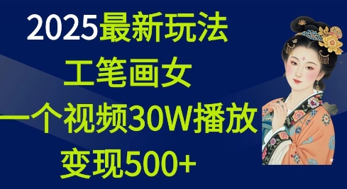 2025最新玩法,工笔画美女,一个视频30万播放变现500+-最全资源库