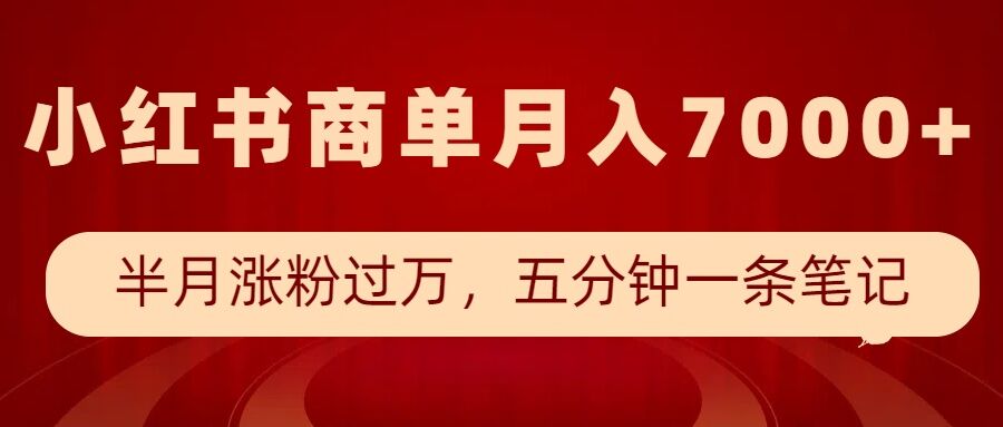 小红书商单最新玩法,半个月涨粉过万,五分钟一条笔记,月入7000+-最全资源库