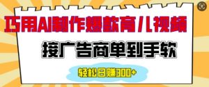 用AI制作情感育儿爆款视频,接广告商单到手软,日入200+-最全资源库