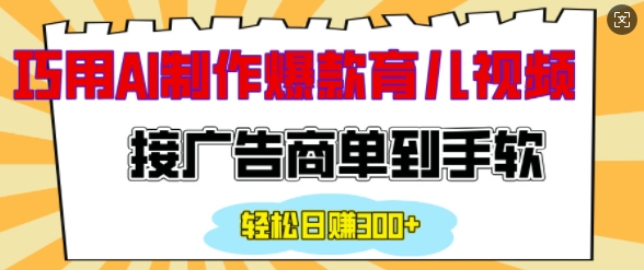 用AI制作情感育儿爆款视频,接广告商单到手软,日入200+-最全资源库