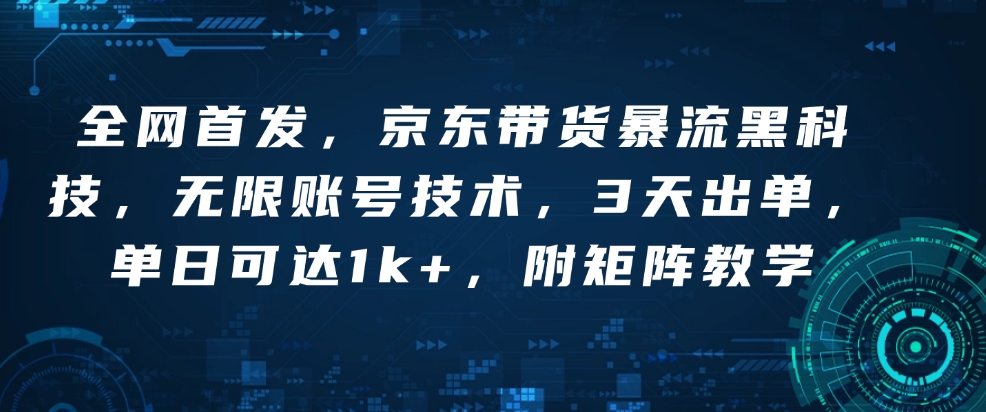 全网首发，京东带货暴流黑科技，无限账号技术，3天出单，单日可达1k+，附矩阵教学【揭秘】-最全资源库