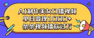 AI制作美女口播视频,单日变现多张,条条视频播放过万-最全资源库