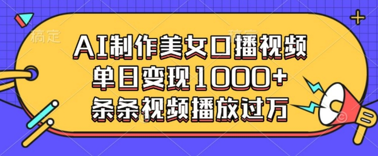 AI制作美女口播视频,单日变现多张,条条视频播放过万-最全资源库