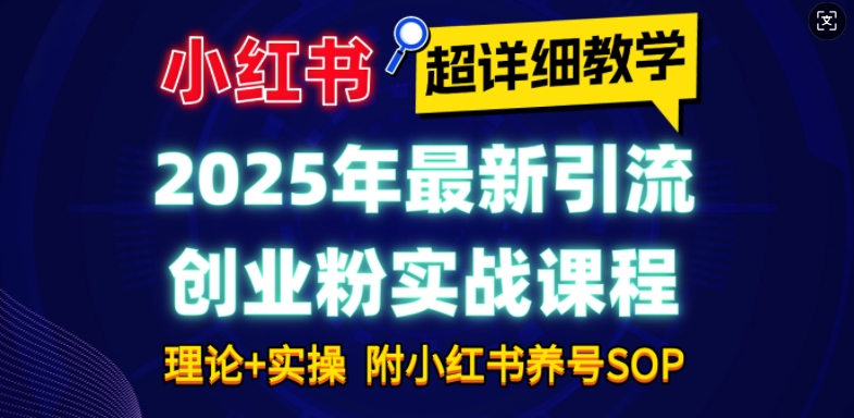 2025年最新小红书引流创业粉实战课程【超详细教学】小白轻松上手，月入1W+，附小红书养号SOP-最全资源库