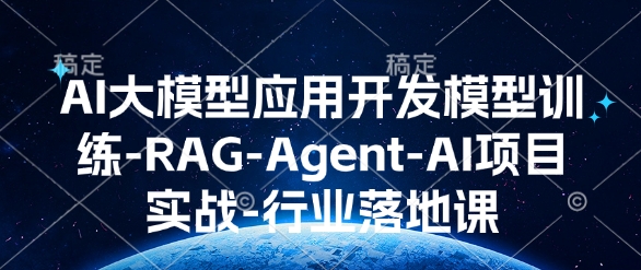 AI大模型应用开发​模型训练-RAG-Agent-AI项目实战-行业落地课-最全资源库