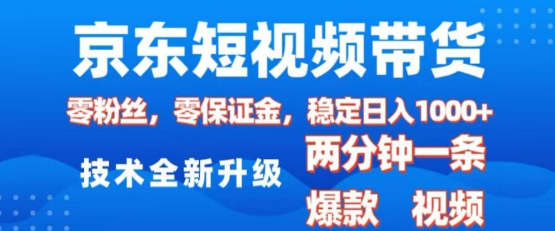 京东短视频带货，2025火爆项目，0粉丝，0保证金，操作简单，2分钟一条原创视频，日入1k【揭秘】-最全资源库