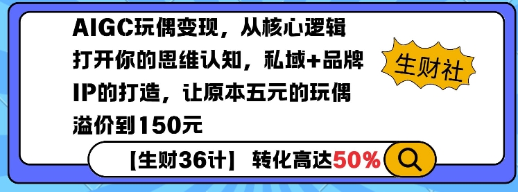 AIGC玩偶变现，从核心逻辑打开你的思维认知，私域+品牌IP的打造，让原本五元的玩偶溢价到150元-最全资源库