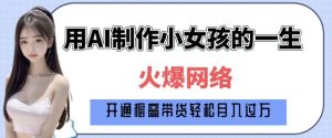 爆火AI小女孩从1岁到80岁制作教程拆解，纯原创制作，日入多张-最全资源库