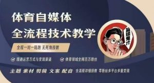 体育自媒体创作全流程讲解,百万大V带你全流程学习体育自媒体短视频文案创作、视频制作和账号运营-最全资源库