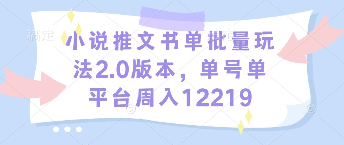 小说推文书单批量玩法2.0版本，单号单平台周入12219-最全资源库