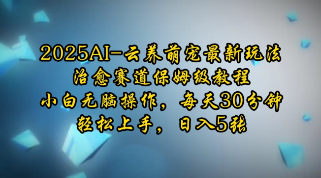 2025AI云养萌宠最新玩法,治愈赛道保姆级教程,小白无脑操作,每天30分钟,轻松上手,日入5张-最全资源库