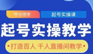 起号实操教学,打造百人千人直播间教学-最全资源库