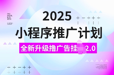 2025小程序推广计划，全新升级撸广告挂JI2.0玩法，日入多张，小白可做【揭秘】-最全资源库