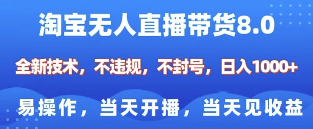 淘宝无人直播带货8.0,全新技术,不违规,不封号,纯小白易操作,当天开播,当天见收益,日入多张-最全资源库