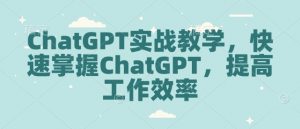 ChatGPT实战教学，快速掌握ChatGPT，提高工作效率-最全资源库