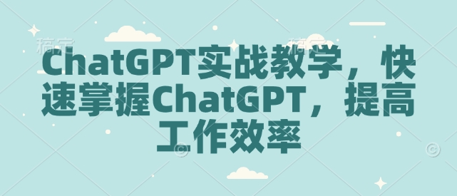 ChatGPT实战教学，快速掌握ChatGPT，提高工作效率-最全资源库