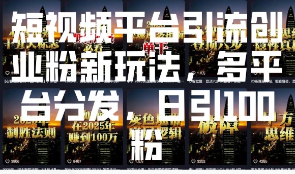 短视频平台引流创业粉新玩法,多平台分发,日引100粉-最全资源库